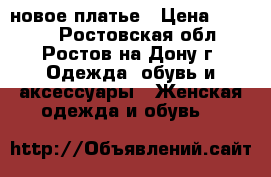 новое платье › Цена ­ 2 000 - Ростовская обл., Ростов-на-Дону г. Одежда, обувь и аксессуары » Женская одежда и обувь   